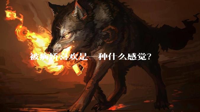 被病娇喜欢是一种什么感觉？
