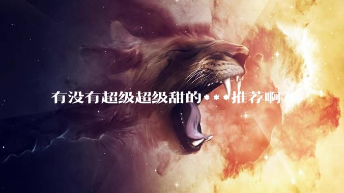有没有超级超级甜的***推荐啊？