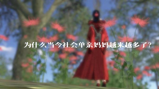 为什么当今社会单亲妈妈越来越多了？