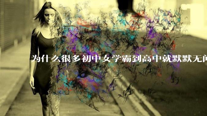 为什么很多初中女学霸到高中就默默无闻了？